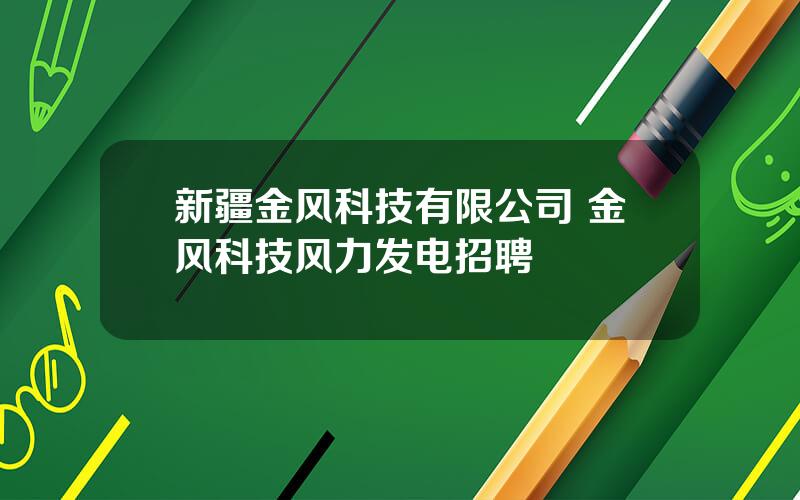 新疆金风科技有限公司 金风科技风力发电招聘